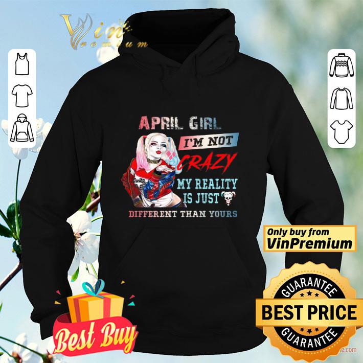 Harley Quinn April Girl I'm Not Crazy My Reality Is Just Different Than Yours shirt