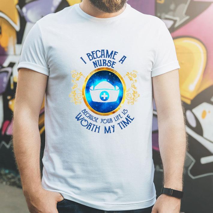I Became A Nurse Because Your Life Is Worth My Time shirt 1 I Became A Nurse Because Your Life Is Worth My Time shirt