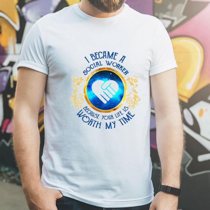 I Became A Social Worker Because Your Life Is Worth My Time shirt