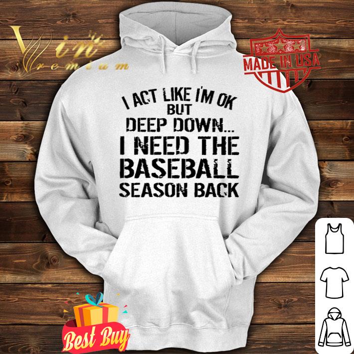 I act like I’m ok but deep down I need the Baseball season back shirt