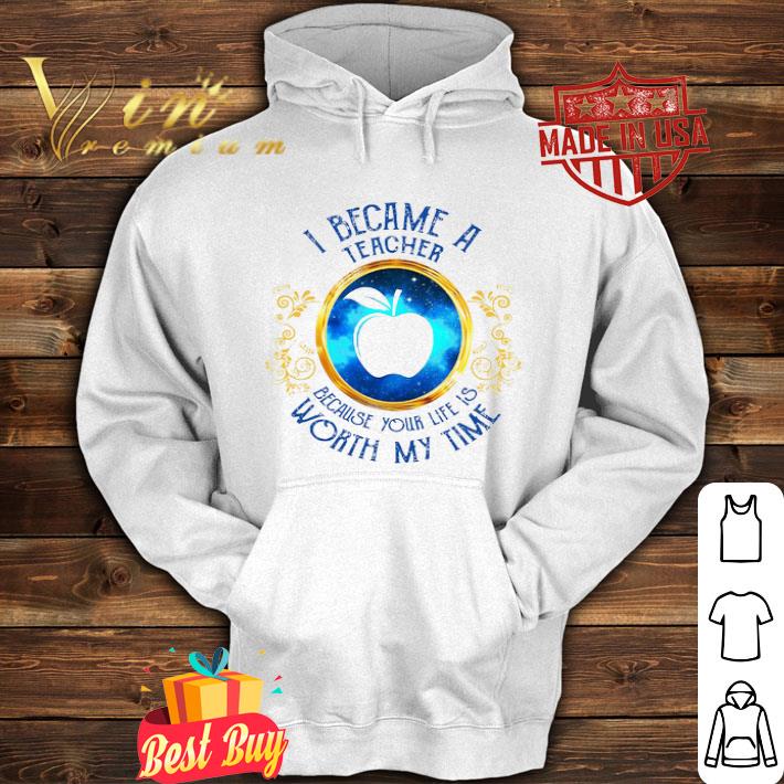 I became a Teacher because your life is worth my time shirt 4 I became a Teacher because your life is worth my time shirt