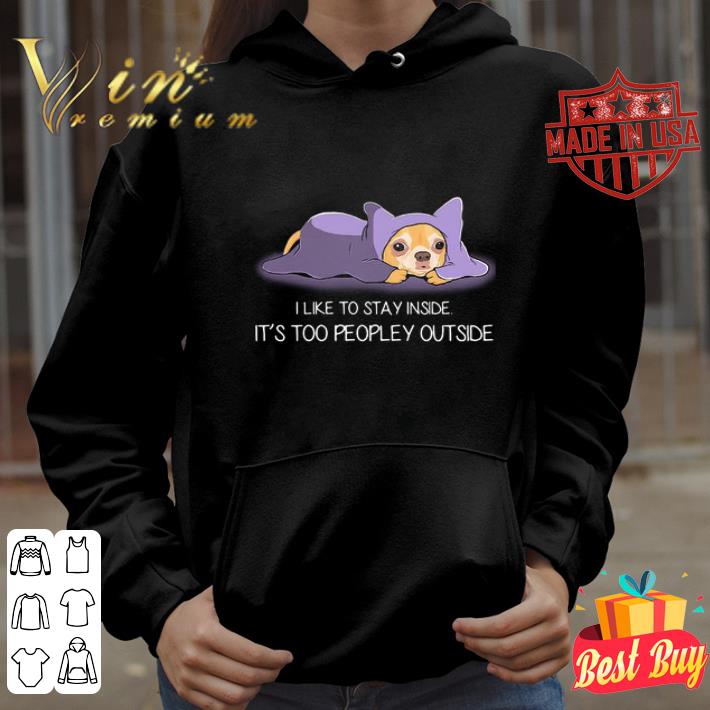 I like to stay inside it’s too peopley outside Chihuahua shirt