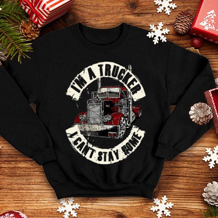 I’m A Trucker I Can’t Stay Home shirt