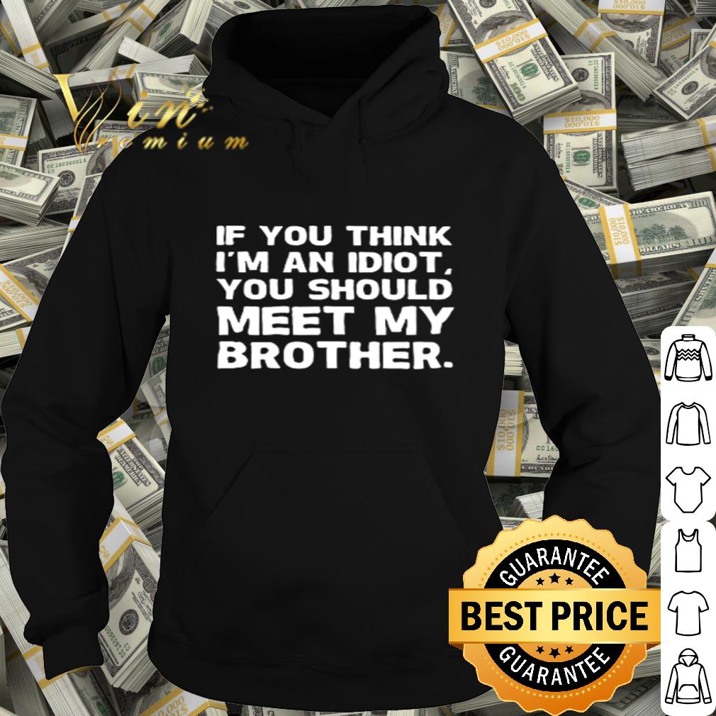 If you think I’m an idiot you should meet my brother shirt If you think I m an idiot you should meet my brother shirt 4 - If you think I’m an idiot you should meet my brother shirt