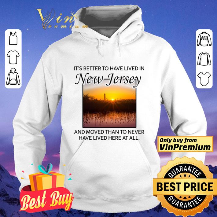 It's Better To Have Lived In New Jersey And Moved Than To Never Have Lived shirt