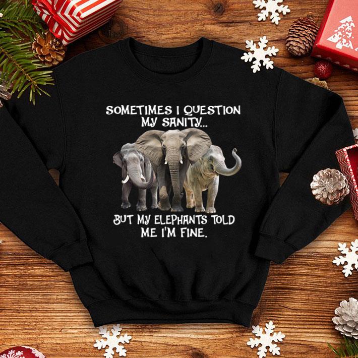 Sometimes I Question My Sanity But My Elephants Told Me I’m Fine shirt 1 Sometimes I Question My Sanity But My Elephants Told Me I’m Fine shirt