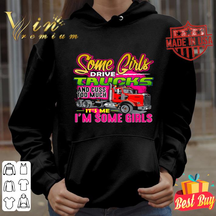 Trucker Some girls drive trucks and cuss too much it’s me I’m some girls shirt