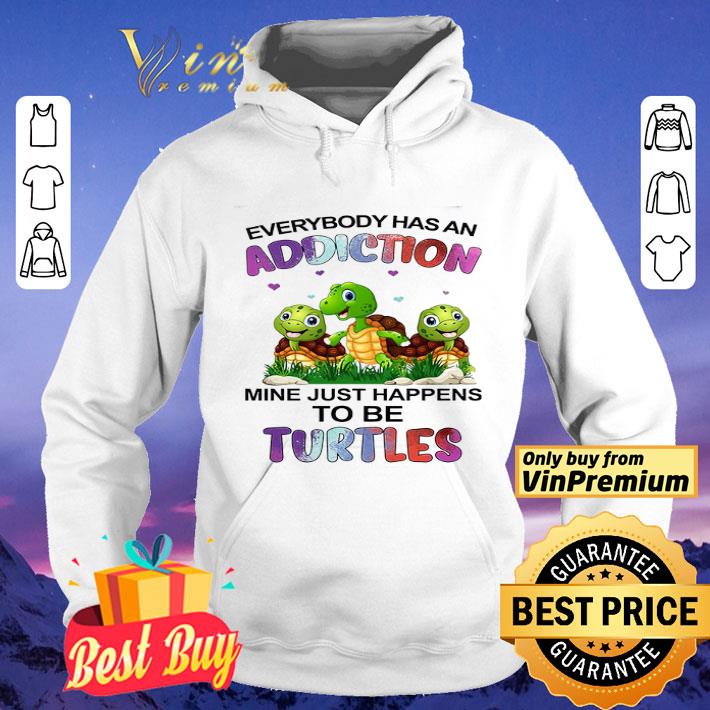 Everybody Has An Addiction Mine Just Happens To Be Turtles shirt