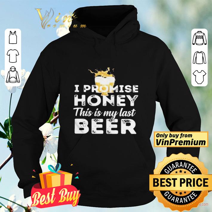 I promise honey this is my last beer shirt 0347517b i promise honey this is my last beer shirt 4 - I promise honey this is my last beer shirt