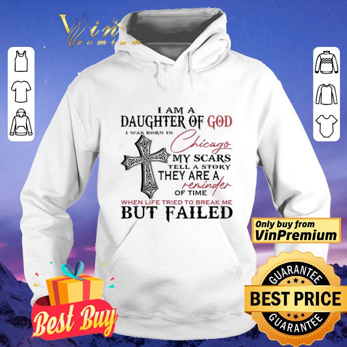 I Am A Daughter Of God I Was Born In Chicago My Scars Tell A Story They Are A Reminder Of Time When Life Tried To Break Me But Failed shirt