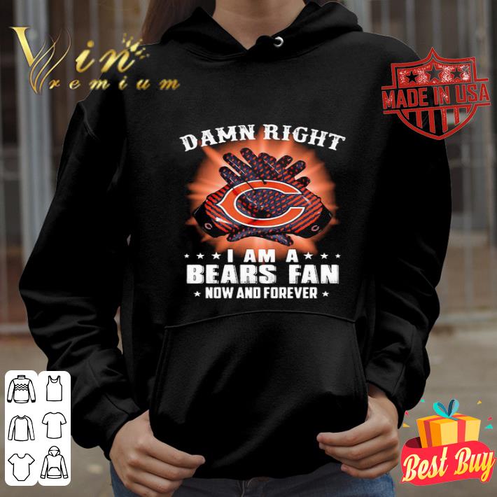 Logo Chicago Bears Damn Right I Am A Bears Fan Now And Forever shirt