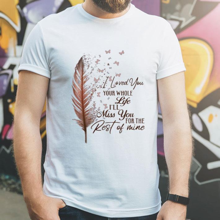 I Loved You Your Whole Life I’ll Miss You For The Rest Of Mine shirt