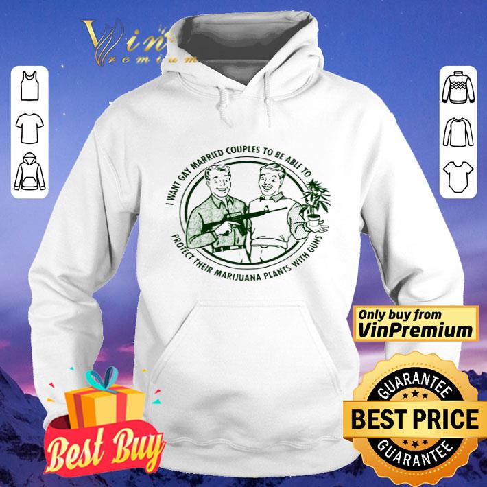 I want gay married couples to be able to protect their marijuana plant with guns shirt 31a8a38b i want gay married couples to be able to protect their marijuana plant with guns shirt 4 - I want gay married couples to be able to protect their marijuana plant with guns shirt