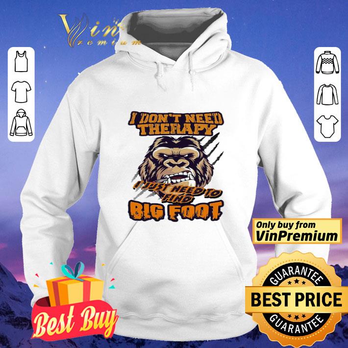 I don’t need therapy I just need to find bigfoot shirt