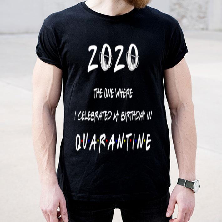 3c22f2d3 the one where i celebrate my birthday in quarantine 2020 shirt 4 - The One Where I Celebrate My Birthday In Quarantine 2020 Shirt