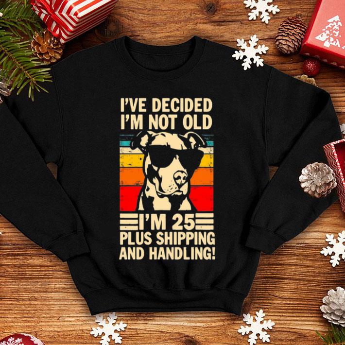Vintage Pitbull I've Decide I'm Not Old I'm 25 Plus Shipping And Handling shirt