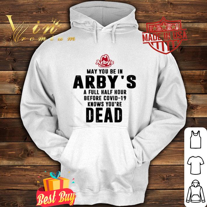 May You Be In Arby’s A Full Half Hour Before Covid-19 Knows You’re Dead shirt