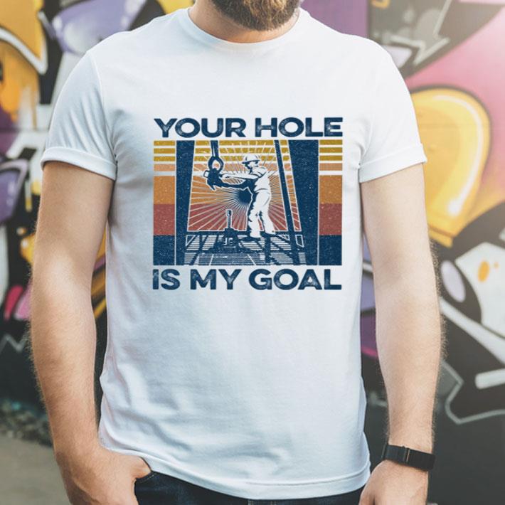 Vintage Drilling Rig Your Hole Is My Goal shirt