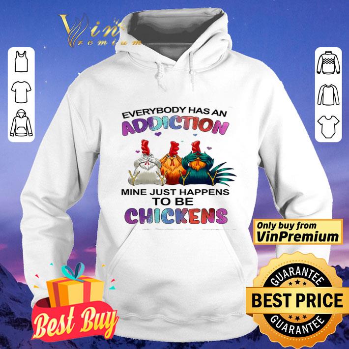 Everybody Has An Addiction Mine Just Happens To Be Chickens shirt