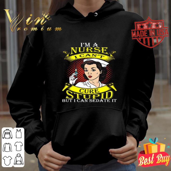 I can’t cure stupid but i can sedate it I’m a nurse shirt