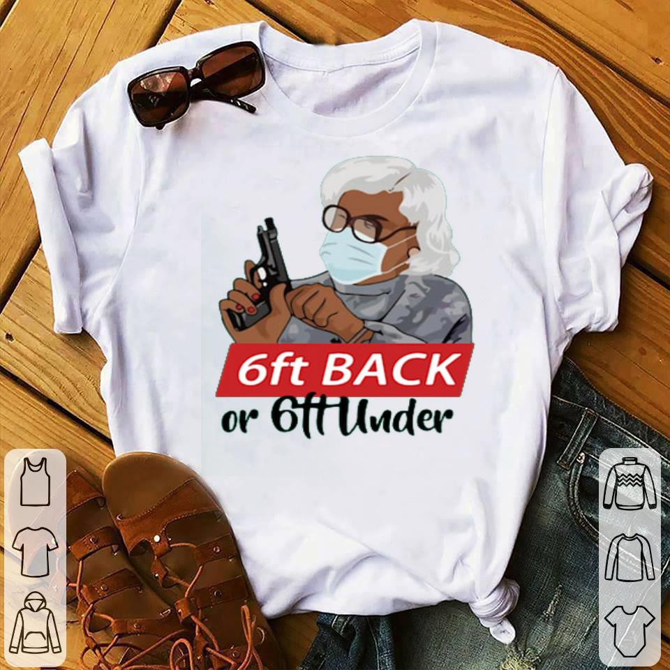 6 Feet Back Or 6 Feet Under Madea Shirt 10 6 Feet Back Or 6 Feet Under Madea Shirt