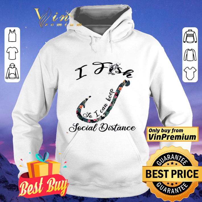 I Fish So I Can Keep Social Distance shirt