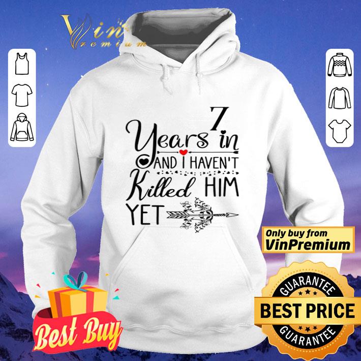 7 years in I haven t killed him yet shirt 4 - 7 years in I haven’t killed him yet shirt