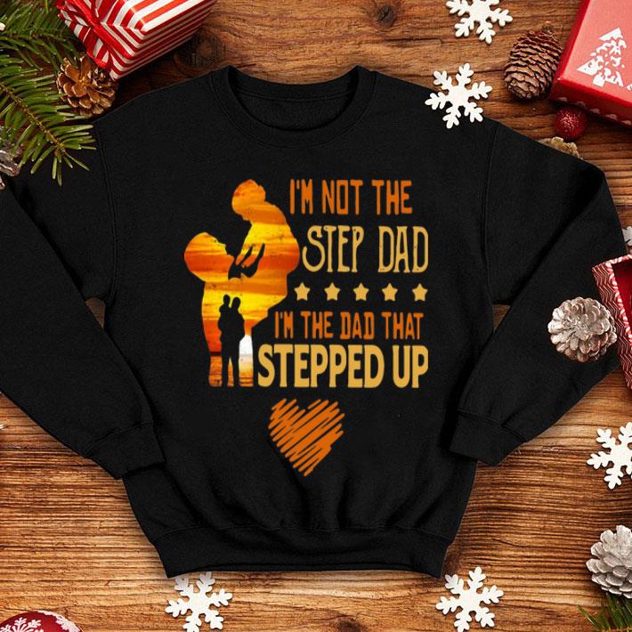 I’m Not The Step Dad I’m The Dad That Stepped Up Father's Day shirt