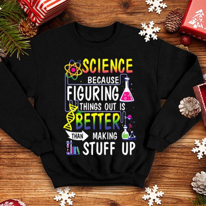 Science Because Figuring Things Out Is Better Than Making Stuff Up shirt 1 Science Because Figuring Things Out Is Better Than Making Stuff Up shirt