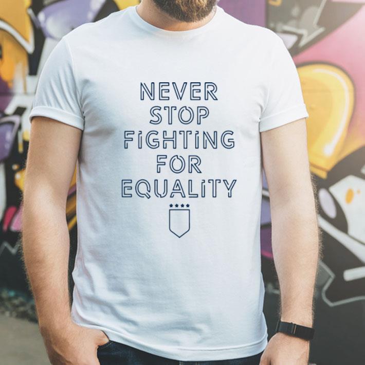 Never Stop Fighting For Equality shirt