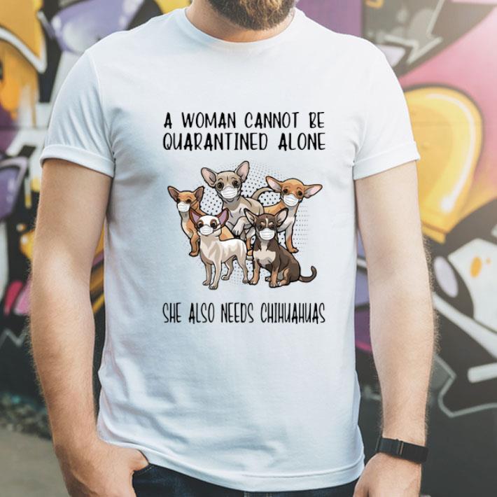 A Woman Cannot Be Quarantined Alone She Also Needs Chihuahua shirt 4 - A Woman Cannot Be Quarantined Alone She Also Needs Chihuahua shirt