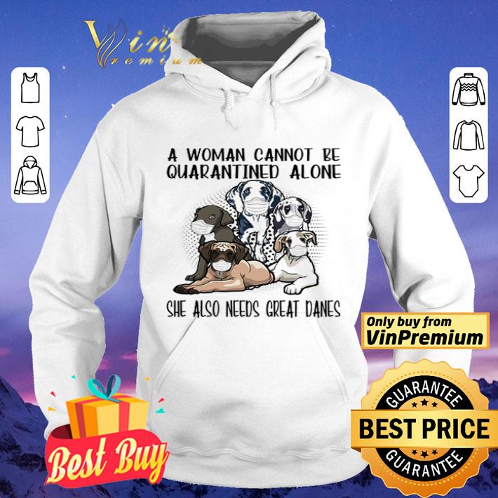 A woman cannot be quarantined alone she also needs Great Danes shirt