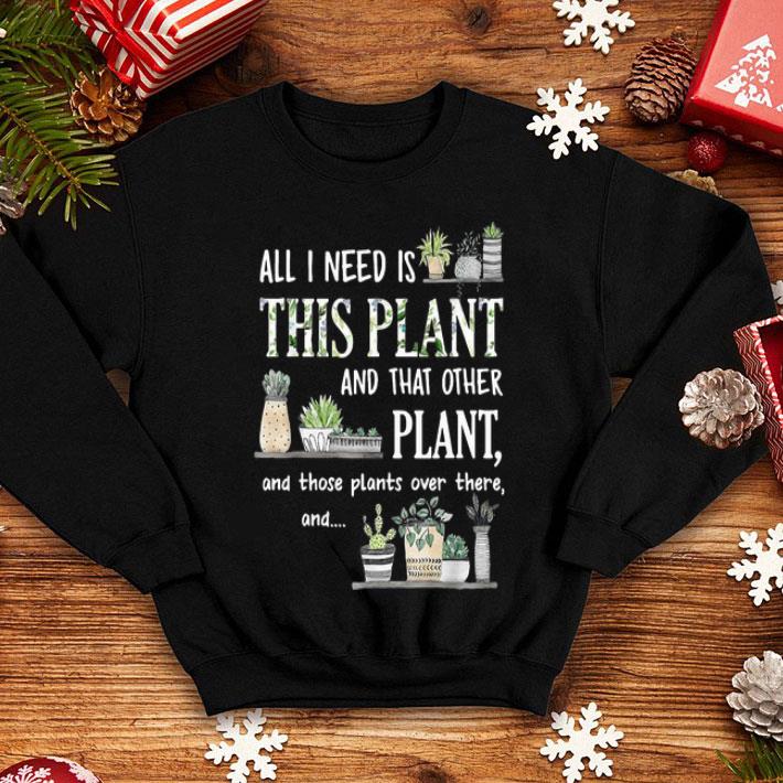 All I Need Is This Plant And That Other Plant Gardening shirt