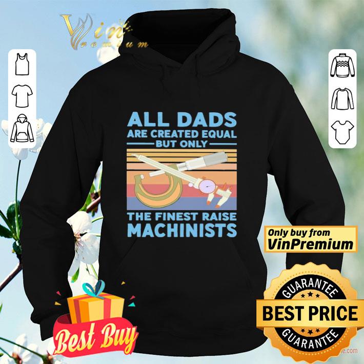 All dads are created equal but only the finest raise Machinists vintage shirt 4 - All dads are created equal but only the finest raise Machinists vintage shirt