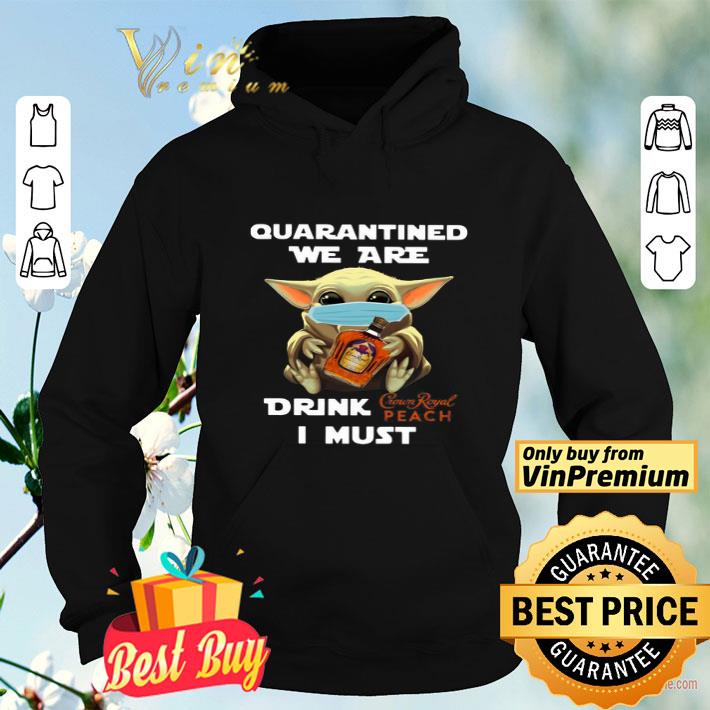 Baby Yoda Quarantined We Are Drink Crown Royal Peach I Must shirt 4 - Baby Yoda Quarantined We Are Drink Crown Royal Peach I Must shirt