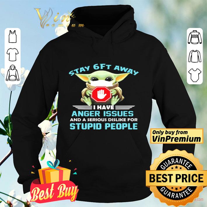 Baby Yoda stay 6 ft away I have anger issues and a serious dislike for stupid people shirt 4 - Baby Yoda stay 6 ft away I have anger issues and a serious dislike for stupid people shirt
