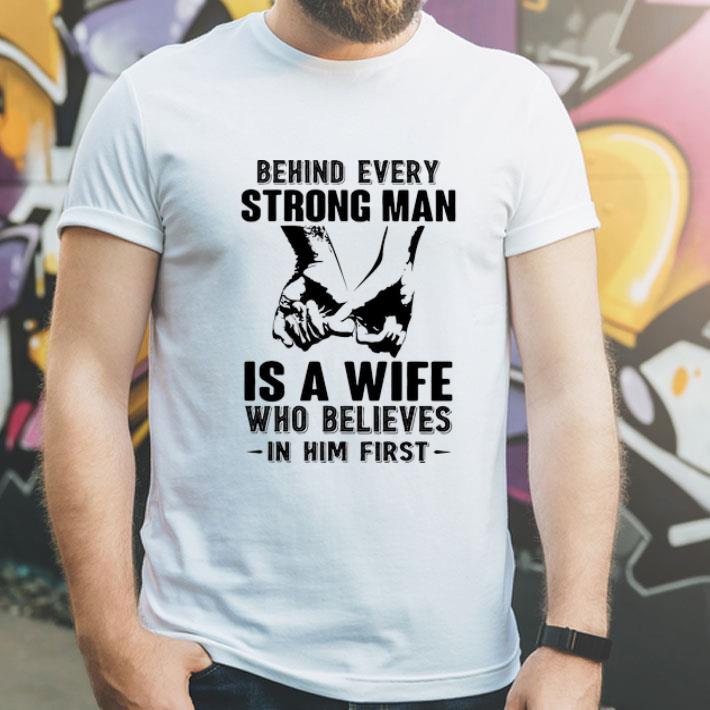 Behind Every Strong Man Is A Wife Who Believes In Him First shirt 1 Behind Every Strong Man Is A Wife Who Believes In Him First shirt