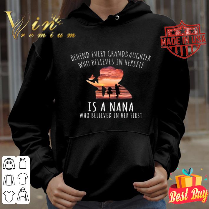 Behind every granddaughter who believes in herself is a nana shirt 4 - Behind every granddaughter who believes in herself is a nana shirt