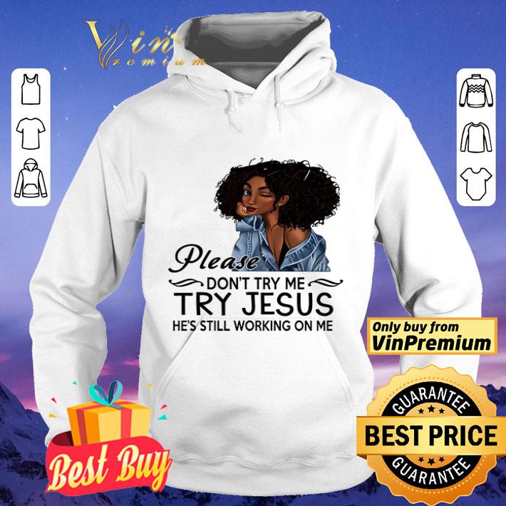 Black Girl Please Don't Try Me Try Jesus He's Still Working On Me shirt