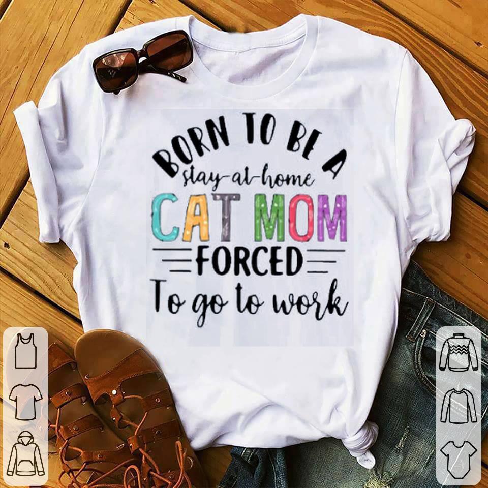 Born To Be A Stay At Home Cat Mom Forced To Go To Work Mother's Day Shirt