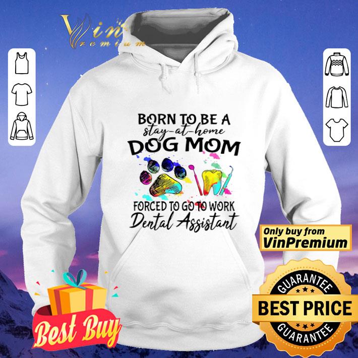 Born To Be A Stay At Home Dog Mom Forced To Go To Work Dental Assistant shirt