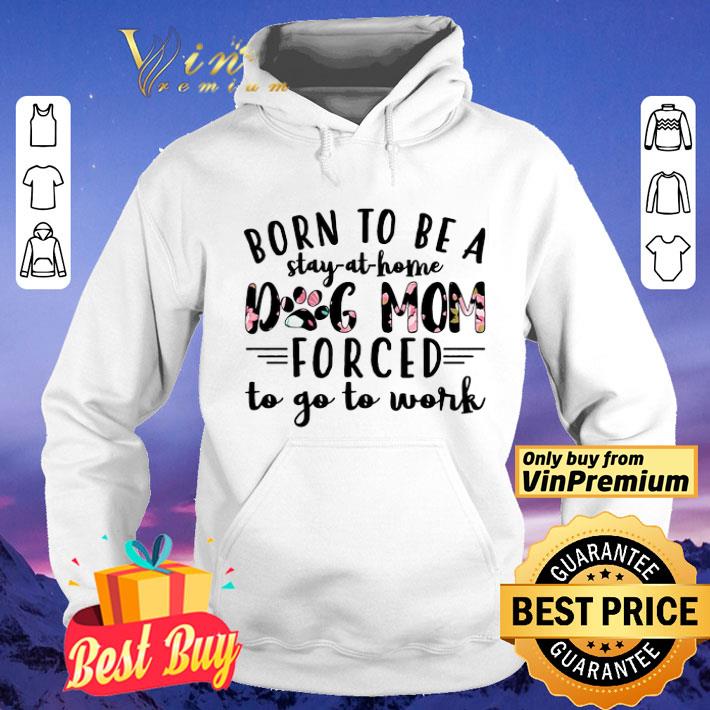 Born To Be A Stay At Home Dog Mom Forced To Go To Work shirt