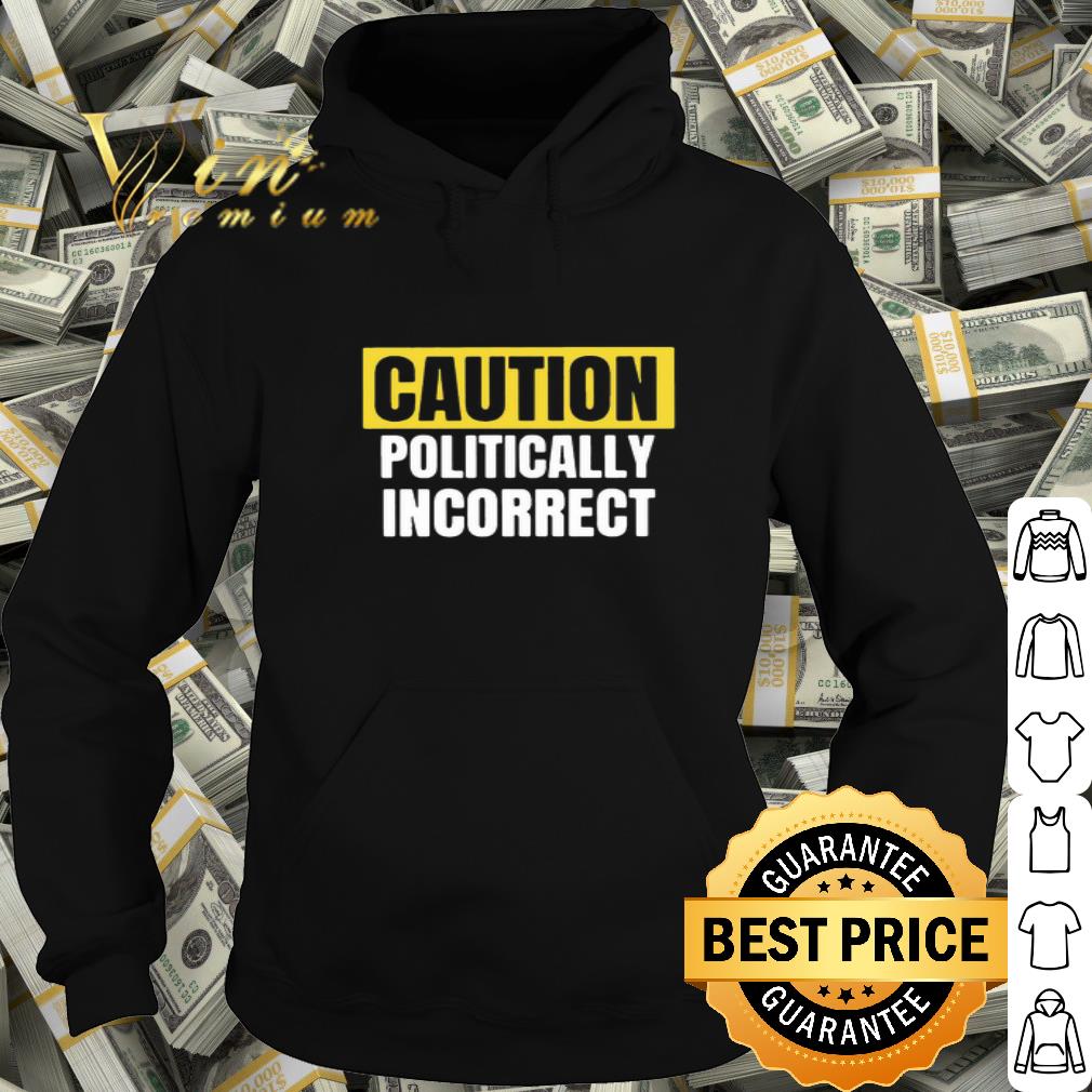 Caution Politically Incorrect shirt