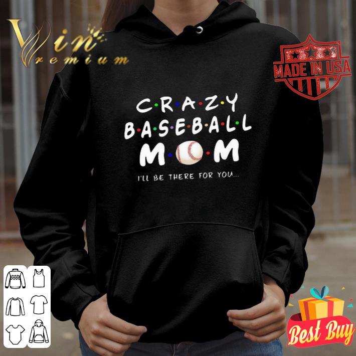Crazy baseball mom I’ll be there for you mother day shirt