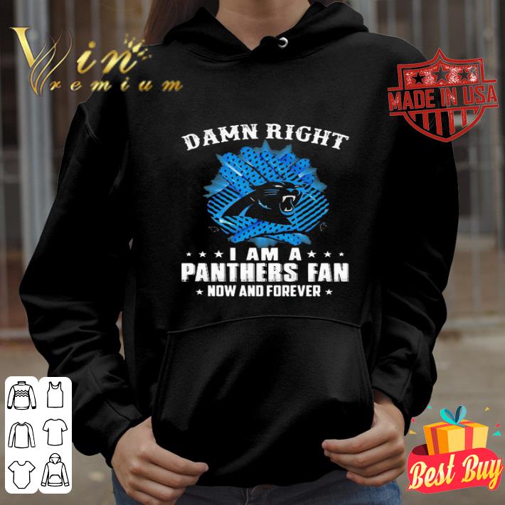 Damn right I am a Carolina Panthers fan now and forever shirt 4 - Damn right I am a Carolina Panthers fan now and forever shirt