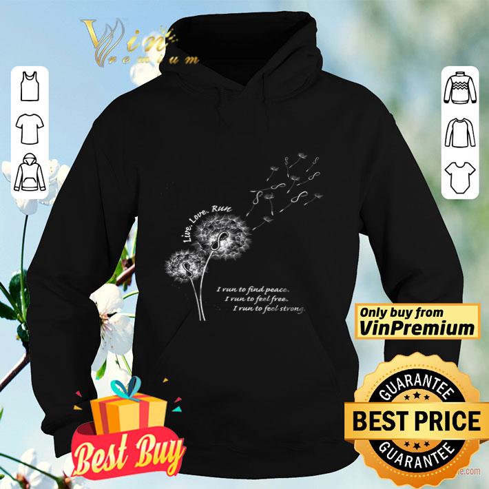 Dandelion Live Love Run I Run To Find Peace I Run To Feel Free I Run To Feel Strong shirt 4 - Dandelion Live Love Run I Run To Find Peace I Run To Feel Free I Run To Feel Strong shirt