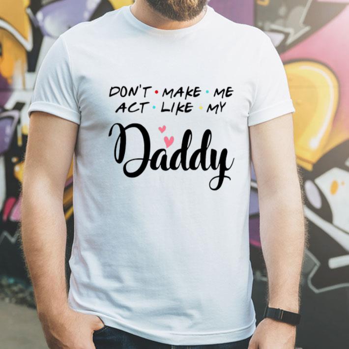 Don't Make Me Act Like My Daddy Father's Day shirt 12 Don't Make Me Act Like My Daddy Father's Day shirt