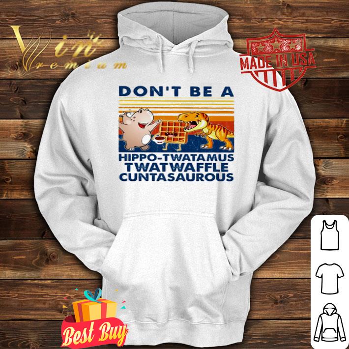 Don’t be a hippo-twatamus twatwaffle cuntasaurous shirt