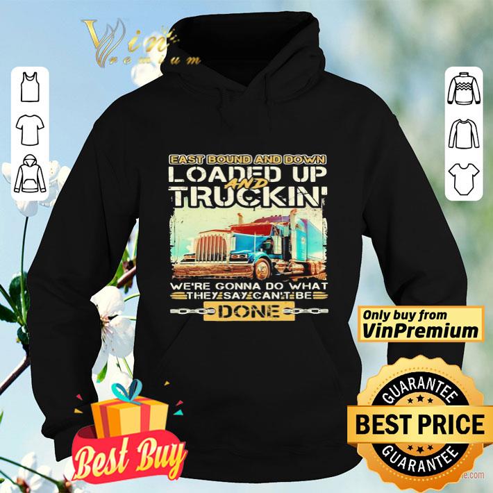 East bound and down loaded up and truckin we re gonna do what they say can t be done shirt 4 - East bound and down loaded up and truckin we’re gonna do what they say can’t be done shirt