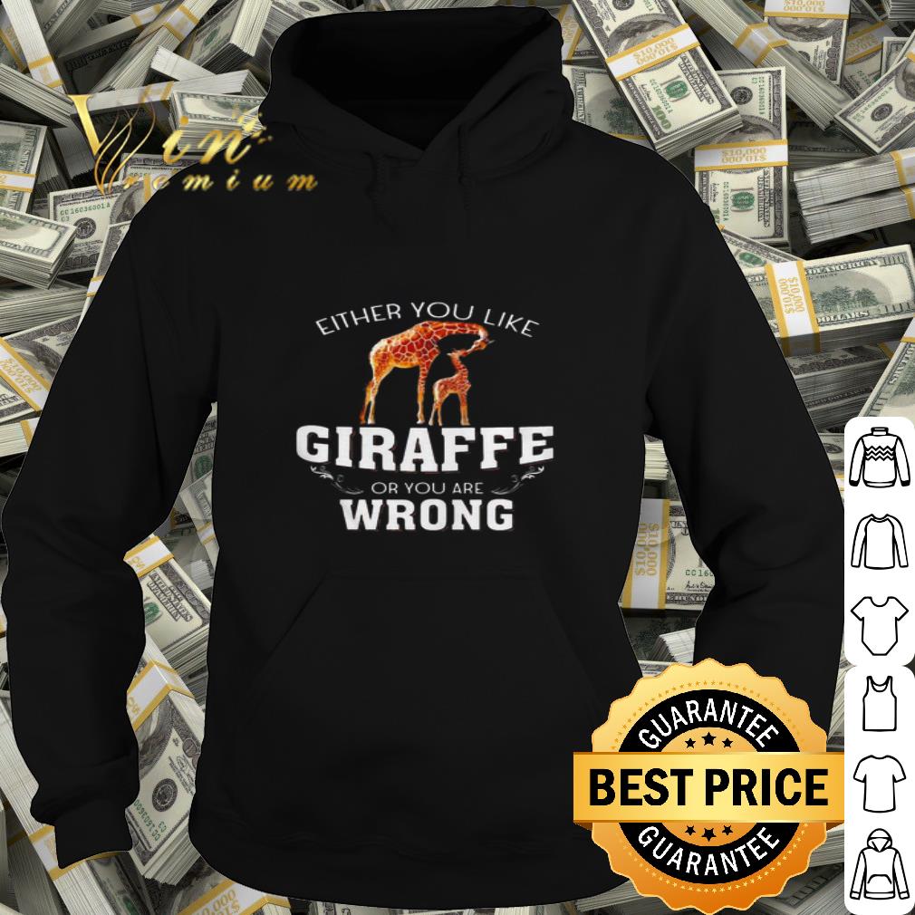 Either you like Giraffe or you are wrong shirt